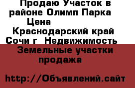 Продаю Участок в районе Олимп.Парка  › Цена ­ 25 000 000 - Краснодарский край, Сочи г. Недвижимость » Земельные участки продажа   